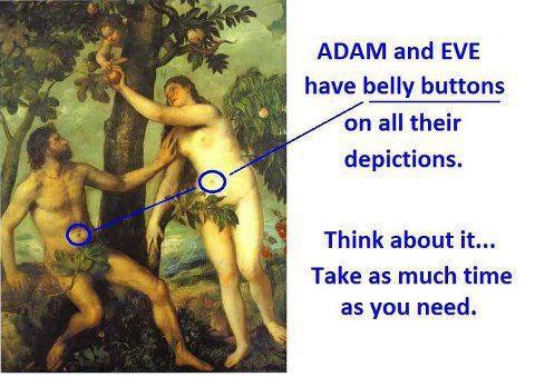 Adam and Eve had belly buttons in all paintings of them... think about it a while...